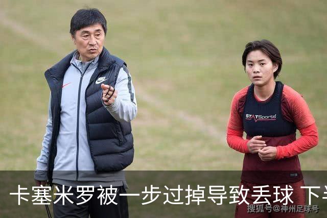 卡塞米罗被一步过掉导致丢球 下半场头槌破门完成救赎