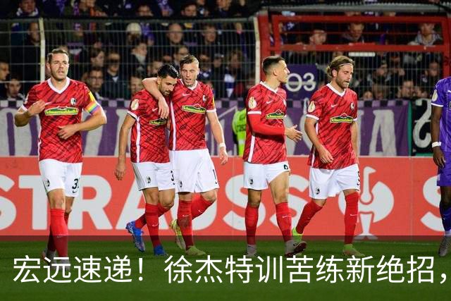 宏远速递！徐杰特训苦练新绝招，张文逸或续约，杜锋缺席夏训