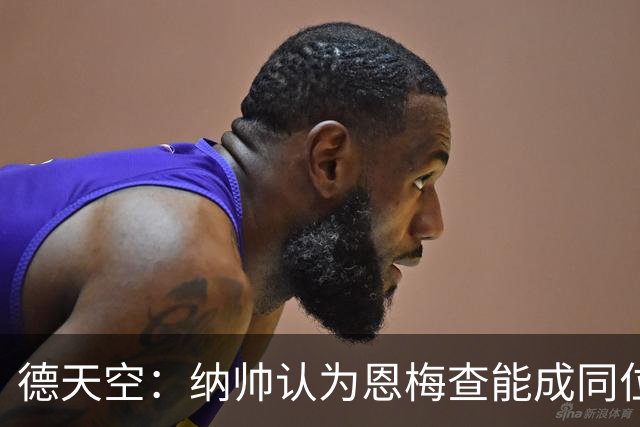 德天空：纳帅认为恩梅查能成同位置世界最佳 曼城曼联皇马均有意
