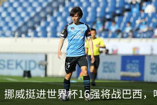 挪威挺进世界杯16强将战巴西，哈兰德发声
