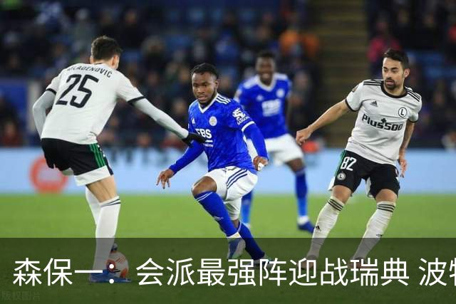 森保一：会派最强阵迎战瑞典 波特无论执教英超还是国家队都出色