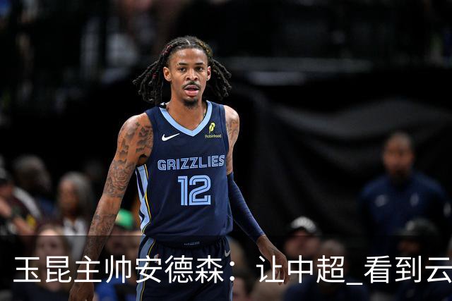 玉昆主帅安德森：让中超 看到云南足球的力量