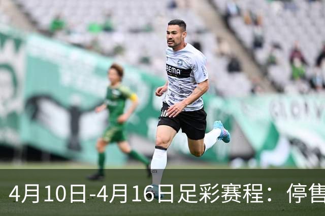 4月10日-4月16日足彩赛程：停售4期 欧冠在列