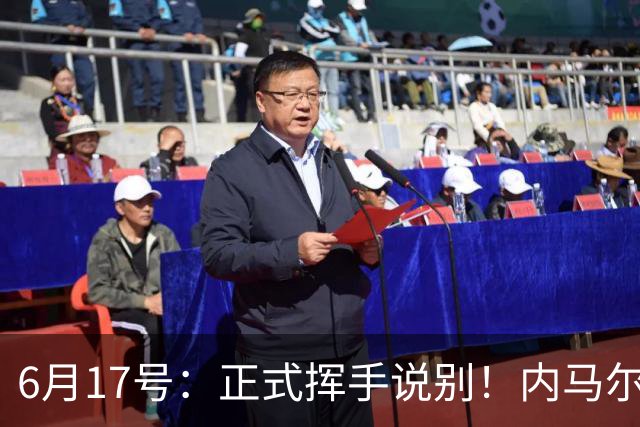 6月17号：正式挥手说别！内马尔做出惊人决定，巴西男足鼎力支持