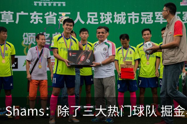 Shams：除了三大热门球队 掘金马刺尼克斯等队也有可能半路杀出
